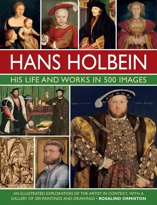 Hans Holbein: Sein Leben und seine Werke in 500 Bildern: Eine illustrierte Erkundung des Künstlers und seines Umfelds mit einer Galerie seiner Gemälde und Zeichnungen - Hans Holbein: His Life and Works in 500 Images: An Illustrated Exploration of the Artist and His Context, with a Gallery of His Paintings and Drawings