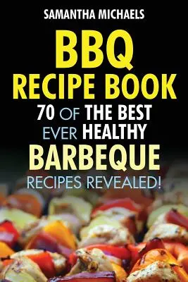 BBQ-Rezeptbuch: 70 der besten gesunden Grillrezepte aller Zeiten...enthüllt! - BBQ Recipe Book: 70 of the Best Ever Healthy Barbecue Recipes...Revealed!