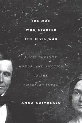 Der Mann, der den Bürgerkrieg auslöste: James Chesnut, Ehre und Emotionen im amerikanischen Süden - The Man Who Started the Civil War: James Chesnut, Honor, and Emotion in the American South