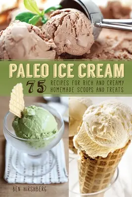 Paleo-Eiscreme: 75 Rezepte für reichhaltige und cremige hausgemachte Kugeln und Leckereien - Paleo Ice Cream: 75 Recipes for Rich and Creamy Homemade Scoops and Treats