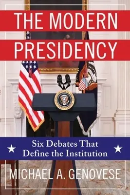 Die moderne Präsidentschaft: Sechs Debatten, die die Institution prägen - The Modern Presidency: Six Debates That Define the Institution