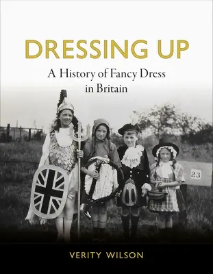 Dressing Up: Eine Geschichte der Kostümierung in Großbritannien - Dressing Up: A History of Fancy Dress in Britain