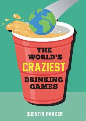 Die verrücktesten Trinkspiele der Welt: Lustige Partyspiele aus aller Welt zur Belebung jeder gesellschaftlichen Veranstaltung - The World's Craziest Drinking Games: Fun Party Games from Around the World to Liven Up Any Social Event