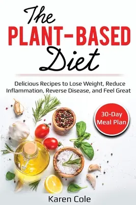 Die pflanzenbasierte Ernährung: Köstliche Rezepte, um Gewicht zu verlieren, Entzündungen zu reduzieren, Krankheiten zu bekämpfen und sich großartig zu fühlen - The Plant Based Diet: Delicious Recipes to Lose Weight, Reduce Inflammation, Reverse Disease, and Feel Great