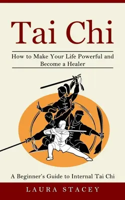 Tai Chi: Ein Anfängerhandbuch für inneres Tai Chi (Wie Sie Ihr Leben kraftvoll gestalten und ein Heiler werden) - Tai Chi: A Beginner's Guide to Internal Tai Chi (How to Make Your Life Powerful and Become a Healer)