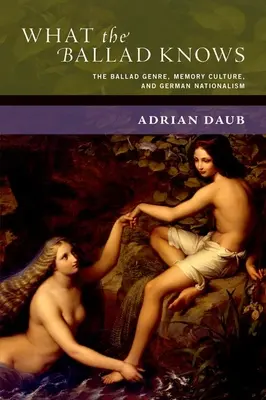 Was die Ballade weiß: Das Balladengenre, Erinnerungskultur und deutscher Nationalismus - What the Ballad Knows: The Ballad Genre, Memory Culture, and German Nationalism