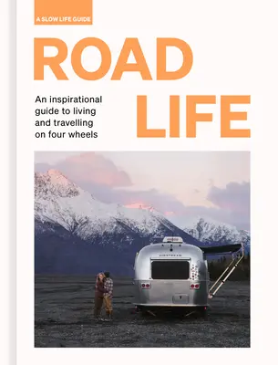 Das Leben auf der Straße: Ein inspirierender Leitfaden für das Leben und Reisen auf vier Rädern - Road Life: An Inspirational Guide to Living and Travelling on Four Wheels