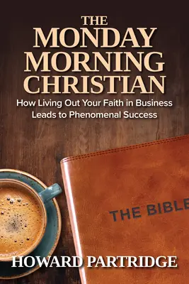 Der Montagmorgen-Christ: Wie Sie Ihren Glauben im Geschäftsleben ausleben und phänomenalen Erfolg haben - The Monday Morning Christian: How Living Out Your Faith in Business Leads to Phenomenal Success