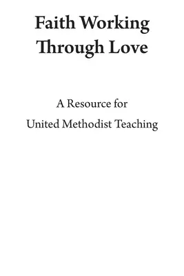 Glaube wirkt durch Liebe: Eine Ressource für den Unterricht der Vereinigten Methodisten - Faith Working Through Love: A Resource for United Methodist Teaching