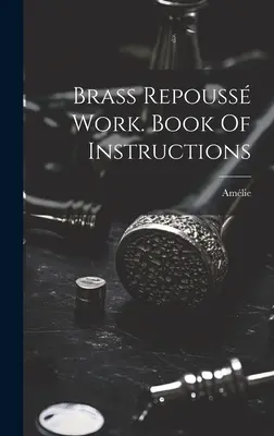 Messing-Repoussierarbeiten. Book Of Instructions ((Mme ). Amlie) - Brass Repouss Work. Book Of Instructions ((mme ). Amlie)