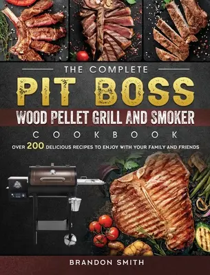 Das komplette Pit Boss Holzpelletgrill- und Räucherkochbuch: Über 200 leckere Rezepte für Familie und Freunde - The Complete Pit Boss Wood Pellet Grill And Smoker Cookbook: Over 200 Delicious Recipes to Enjoy with Your Family and Friends