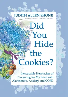 Hast du die Kekse versteckt? Unausweichlicher Herzschmerz bei der Pflege eines geliebten Menschen mit Alzheimer, Angstzuständen und COPD - Did You Hide the Cookies?: Inescapable Heartaches of Caregiving for My Love with Alzheimer's, Anxiety, and COPD