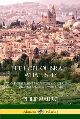 Die Hoffnung Israels; Was ist das?: Alttestamentliche Prophezeiungen über den Zionismus und den jüdischen Staat - The Hope of Israel; What Is It?: Old Testament Prophecies Concerning Zionism and the Jewish State