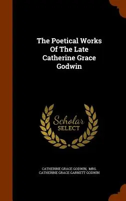 Die dichterischen Werke der verstorbenen Catherine Grace Godwin - The Poetical Works Of The Late Catherine Grace Godwin