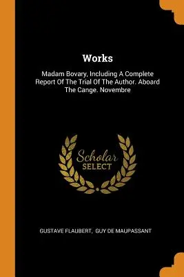 Werke: Madame Bovary, einschließlich eines vollständigen Berichts über den Prozess gegen den Autor. An Bord der Cange. Novembre - Works: Madam Bovary, Including a Complete Report of the Trial of the Author. Aboard the Cange. Novembre