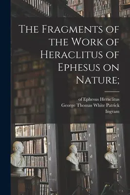 Die Fragmente des Werkes von Heraklit von Ephesus über die Natur; (Heraklit (von Ephesus ).) - The Fragments of the Work of Heraclitus of Ephesus on Nature; (Heraclitus (of Ephesus ).)