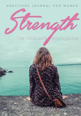 Stärke, das Vorrecht der Frauen. Dankbarkeitstagebuch für Frauen - Strength, The Women's Prerogative. Gratitude Journal for Women