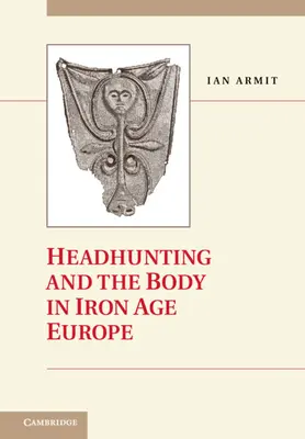 Kopfjagd und der Körper im eisenzeitlichen Europa - Headhunting and the Body in Iron Age Europe