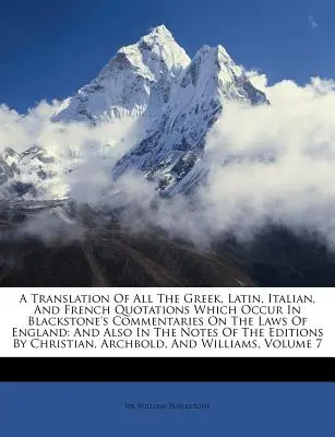 Eine Übersetzung aller griechischen, lateinischen, italienischen und französischen Zitate, die in Blackstones Kommentaren zu den Gesetzen von England vorkommen: Und auch in T - A Translation of All the Greek, Latin, Italian, and French Quotations Which Occur in Blackstone's Commentaries on the Laws of England: And Also in T