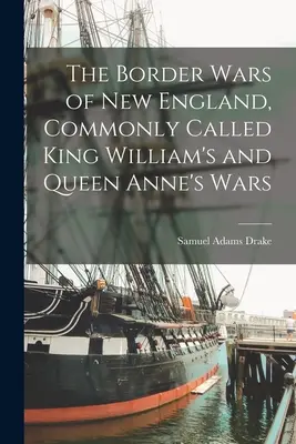 Die Grenzkriege von Neuengland, gemeinhin King William's und Queen Anne's Wars genannt - The Border Wars of New England, Commonly Called King William's and Queen Anne's Wars