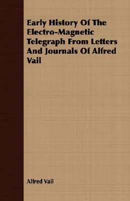 Die frühe Geschichte des elektromagnetischen Telegrafen aus den Briefen und Tagebüchern von Alfred Vail - Early History Of The Electro-Magnetic Telegraph From Letters And Journals Of Alfred Vail