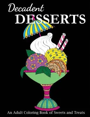 Dekadente Desserts: Ein Malbuch für Erwachsene mit Süßigkeiten und Leckereien - Decadent Desserts: An Adult Coloring Book of Sweets and Treats