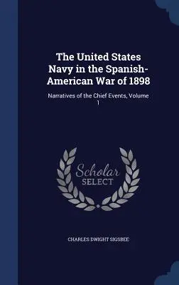 Die Marine der Vereinigten Staaten im Spanisch-Amerikanischen Krieg von 1898: Berichte über die wichtigsten Ereignisse, Band 1 - The United States Navy in the Spanish-American War of 1898: Narratives of the Chief Events, Volume 1