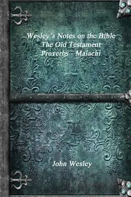 Wesleys Anmerkungen zur Bibel - Das Alte Testament: Sprüche - Maleachi - Wesley's Notes on the Bible - The Old Testament: Proverbs - Malachi