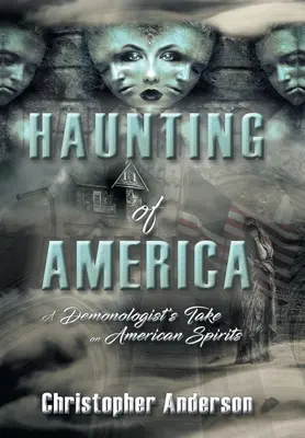 Der Spuk von Amerika: Die Sicht eines Dämonologen auf amerikanische Geister - Haunting of America: A Demonologist's Take on American Spirits