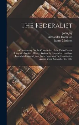 Der Föderalist: A Commentary On the Constitution of the United States, Being a Collection of Essays Written by Alexander Hamilton, Jam - The Federalist: A Commentary On the Constitution of the United States, Being a Collection of Essays Written by Alexander Hamilton, Jam