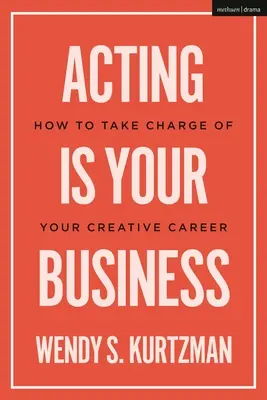 Schauspielerei ist Ihr Geschäft: Wie Sie Ihre kreative Karriere in die Hand nehmen - Acting is Your Business: How to Take Charge of Your Creative Career