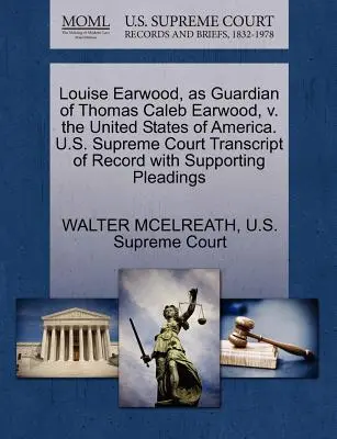 Louise Earwood, als Vormund von Thomas Caleb Earwood, gegen die Vereinigten Staaten von Amerika. U.S. Supreme Court Abschrift des Protokolls mit unterstützendem Schriftsatz - Louise Earwood, as Guardian of Thomas Caleb Earwood, V. the United States of America. U.S. Supreme Court Transcript of Record with Supporting Pleading