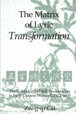 Die Matrix der lyrischen Transformation: Poetische Modi und Selbstdarstellung in der frühchinesischen pentasilbischen Poesie - The Matrix of Lyric Transformation: Poetic Modes and Self-Presentation in Early Chinese Pentasyllabic Poetry