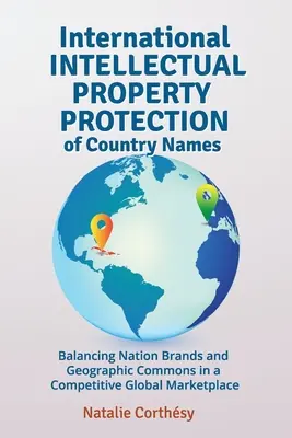 Internationaler Schutz des geistigen Eigentums an Ländernamen: Ausgleich zwischen nationalen Marken und geografischen Commons in einem wettbewerbsorientierten globalen Markt - International Intellectual Property Protection of Country Names: Balancing Nation Brands and Geographic Commons in a Competitive Global Marketplace