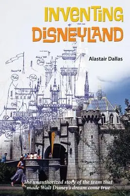 Die Erfindung von Disneyland: Die unautorisierte Geschichte des Teams, das Walt Disney schuf - Inventing Disneyland: The Unauthorized Story of the Team That Made Walt Disney