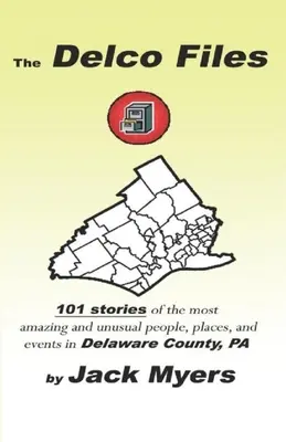 Die Delco-Akten: 101 Geschichten über die erstaunlichsten und ungewöhnlichsten Menschen, Orte und historischen Ereignisse in Delaware County, PA - The Delco Files: 101 stories of the most amazing and unusual people, places, and historical events in Delaware County, PA