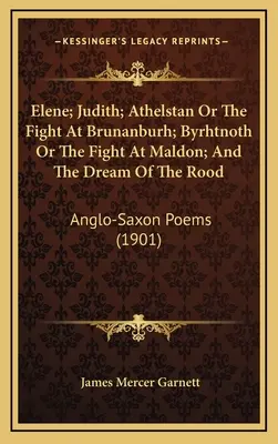 Elene; Judith; Athelstan oder der Kampf in Brunanburh; Byrhtnoth oder der Kampf in Maldon; und der Traum vom Rood: Angelsächsische Gedichte - Elene; Judith; Athelstan Or The Fight At Brunanburh; Byrhtnoth Or The Fight At Maldon; And The Dream Of The Rood: Anglo-Saxon Poems