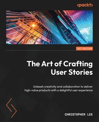 Die Kunst der Erstellung von Anwendergeschichten: Entfesseln Sie Kreativität und Zusammenarbeit, um hochwertige Produkte mit einem angenehmen Benutzererlebnis zu liefern - The Art of Crafting User Stories: Unleash creativity and collaboration to deliver high-value products with a delightful user experience