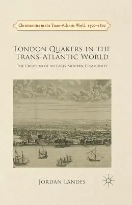 Londoner Quäker in der transatlantischen Welt: Die Entstehung einer frühneuzeitlichen Gemeinschaft - London Quakers in the Trans-Atlantic World: The Creation of an Early Modern Community