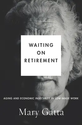 Warten auf den Ruhestand: Altern und wirtschaftliche Unsicherheit im Niedriglohnsektor - Waiting on Retirement: Aging and Economic Insecurity in Low-Wage Work