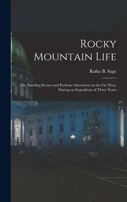 Das Leben in den Rocky Mountains: Oder, Erstaunliche Szenen und gefährliche Abenteuer im Fernen Westen, während einer dreijährigen Expedition - Rocky Mountain Life: Or, Startling Scenes and Perilous Adventures in the Far West, During an Expedition of Three Years