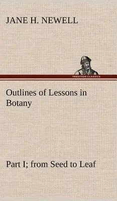 Grundzüge des Unterrichts in Botanik, Teil I; vom Samen zum Blatt - Outlines of Lessons in Botany, Part I; from Seed to Leaf