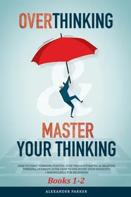 Overthinking & Master Your Thinking - Bücher 1-2: Wie Sie anfangen, positiv zu denken, aufhören zu prokrastinieren und negativ zu denken. Der ultimative Leitfaden zum Diskutieren - Overthinking & Master Your Thinking - Books 1-2: How To Start Thinking Positive, Stop Procrastinating & Negative Thinking. Ultimate Guide How To Disci