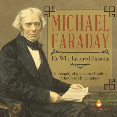 Michael Faraday: Er, der Einstein inspirierte Biografie eines Wissenschaftlers Kinderbiografien der 5. - Michael Faraday: He Who Inspired Einstein Biography of a Scientist Grade 5 Children's Biographies