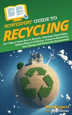 HowExpert Leitfaden für Recycling: 101+ Tipps zum Recyceln, Wegwerfen, Verringern von Abfall und Umweltverschmutzung, Schonen von Ressourcen, Energiesparen, a - HowExpert Guide to Recycling: 101+ Tips to Learn How to Recycle, Eliminate Disposables, Reduce Waste & Pollution, Conserve Resources, Save Energy, a