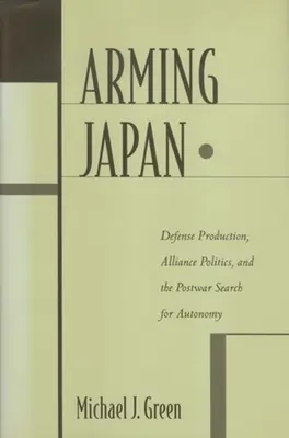 Bewaffnung Japans: Verteidigungsproduktion, Bündnispolitik und das Streben nach Autonomie in der Nachkriegszeit - Arming Japan: Defense Production, Alliance Politics, and the Postwar Search for Autonomy