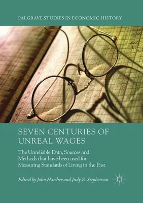 Sieben Jahrhunderte unrealistischer Löhne: Die unzuverlässigen Daten, Quellen und Methoden, die in der Vergangenheit zur Messung des Lebensstandards verwendet wurden - Seven Centuries of Unreal Wages: The Unreliable Data, Sources and Methods that have been used for Measuring Standards of Living in the Past