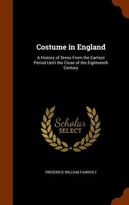 Das Kostüm in England: Eine Geschichte der Kleidung von der frühesten Zeit bis zum Ende des achtzehnten Jahrhunderts - Costume in England: A History of Dress From the Earliest Period Until the Close of the Eighteenth Century