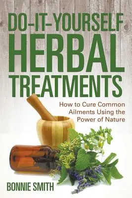 Do-It-Yourself-Kräuterbehandlungen: Wie man häufige Krankheiten mit der Kraft der Natur heilt - Do-It-Yourself Herbal Treatments: How to Cure Common Ailments Using the Power of Nature