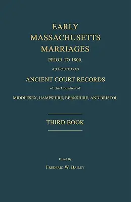 Frühe Eheschließungen in Massachusetts vor 1800, wie sie in alten Gerichtsakten der Bezirke Middlesex, Hampshire, Berkshire und Bristol gefunden wurden. Dritte - Early Massachusetts Marriages Prior to 1800, as Found on Ancient Court Records of the Counties of Middlesex, Hampshire, Berkshire, and Bristol. Third